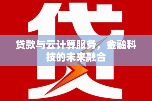 睢阳贷款与云计算服务，金融科技的未来融合