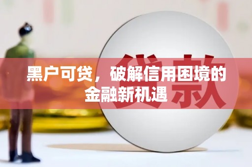 睢阳黑户可贷，破解信用困境的金融新机遇