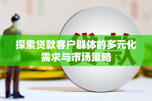 睢阳探索贷款客户群体的多元化需求与市场策略