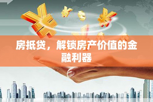 睢阳房抵贷，解锁房产价值的金融利器