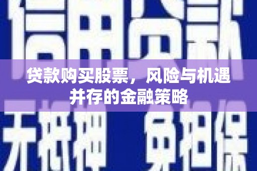 睢阳贷款购买股票，风险与机遇并存的金融策略