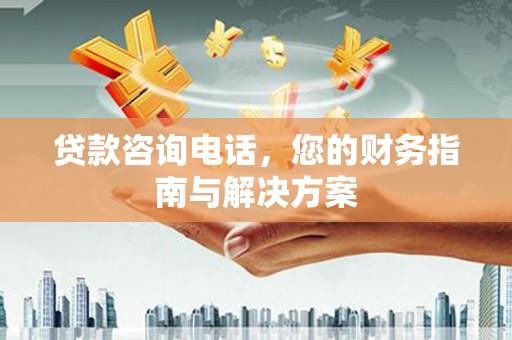 睢阳贷款咨询电话，您的财务指南与解决方案