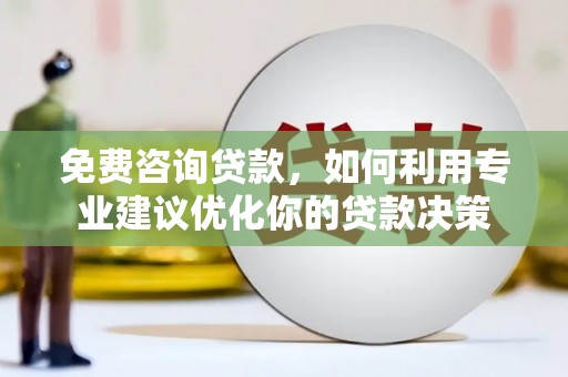 睢阳免费咨询贷款，如何利用专业建议优化你的贷款决策