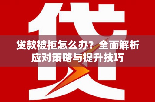 睢阳贷款被拒怎么办？全面解析应对策略与提升技巧