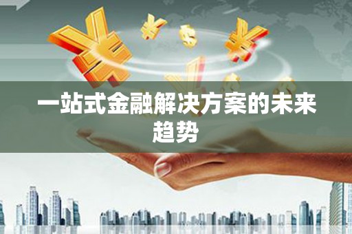 睢阳一站式金融解决方案的未来趋势