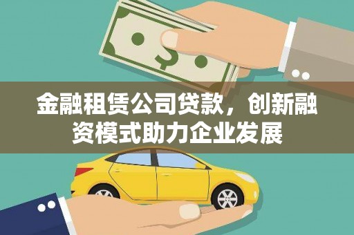 睢阳金融租赁公司贷款，创新融资模式助力企业发展