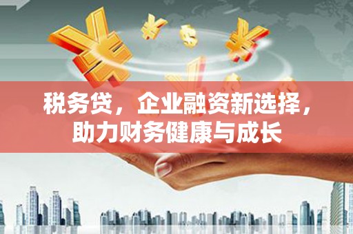 睢阳税务贷，企业融资新选择，助力财务健康与成长